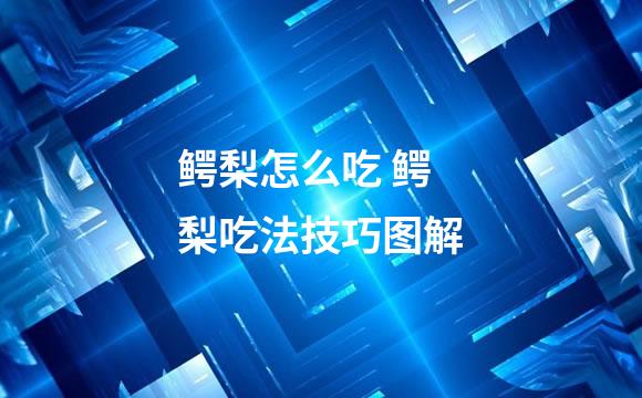 鳄梨怎么吃 鳄梨吃法技巧图解